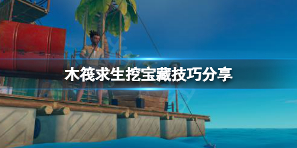 《木筏求生》挖寶藏有技巧嗎？raft挖寶藏技巧分享