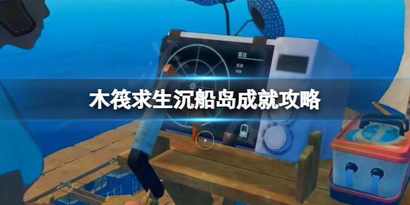 《木筏求生》噢我的船長成就怎么做？raft沉船島成就攻略