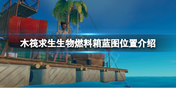 《木筏求生》生物燃料箱藍圖在哪？raft生物燃料箱藍圖位置介紹