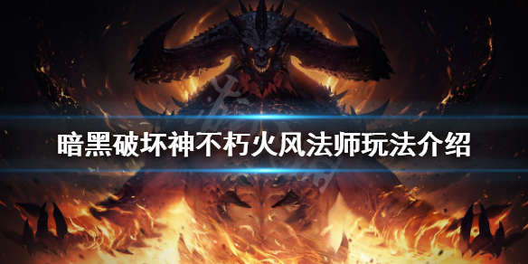 《暗黑破壞神不朽》火風(fēng)法師怎么玩？火風(fēng)法師玩法介紹