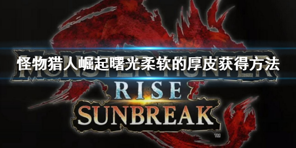 《怪物獵人崛起》曙光柔軟的厚皮怎么獲得？曙光柔軟的厚皮獲得方