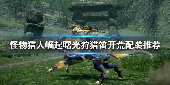 《怪物獵人崛起》狩獵笛開荒怎么玩？曙光狩獵笛開荒配裝推薦