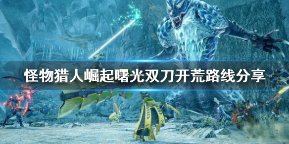 《怪物獵人崛起》雙刀如何開荒？曙光雙刀開荒路線分享