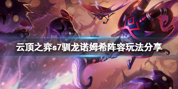 《云頂之弈》s7馴龍諾姆希怎么玩？s7馴龍諾姆希陣容玩法分享