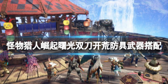 《怪物獵人崛起》曙光雙刀怎么開(kāi)荒？曙光雙刀開(kāi)荒防具武器搭配