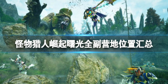 《怪物獵人崛起》曙光副營(yíng)地有哪些？曙光全副營(yíng)地位置匯總