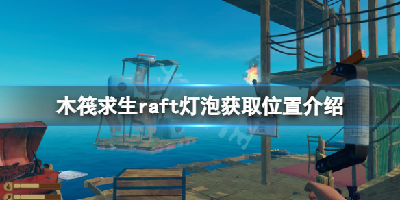 《木筏求生》燈泡在哪？raft燈泡獲取位置介紹