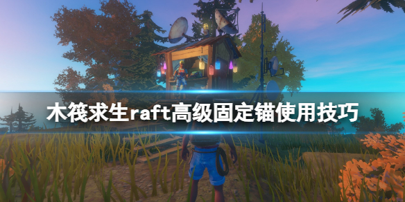《木筏求生》高級(jí)固定錨怎么用？raft高級(jí)固定錨使用技巧