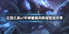 《云頂之弈》s7半神重騎兵怎么玩？s7半神