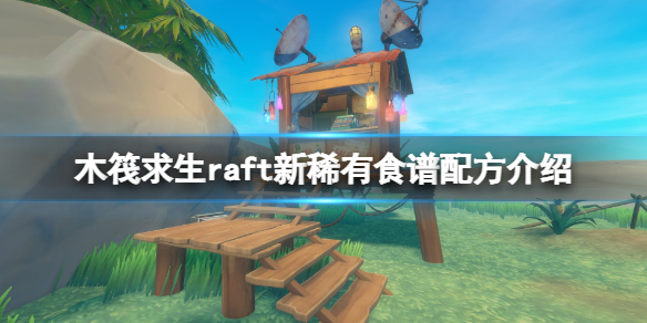 《木筏求生》raft新稀有食譜配方介紹 新食譜有什么？