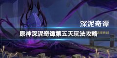 《原神》深泥奇譚第五天怎么過？深泥奇