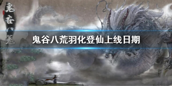 《鬼谷八荒》羽化登仙上線日期介紹 羽化登仙什么時(shí)候開(kāi)放2022