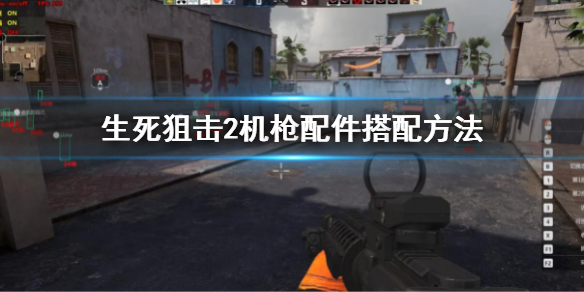 《生死狙擊2》機(jī)槍配件怎么搭配？機(jī)槍配件搭配方法