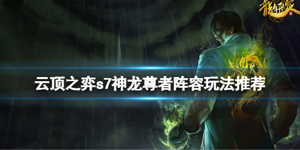 《云頂之弈》s7神龍尊者陣容怎么玩？s7神龍尊者陣容玩法推薦