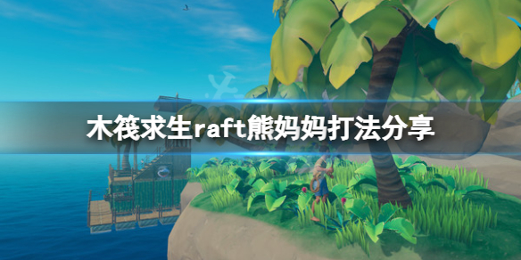 《木筏求生》熊媽媽怎么打？raft熊媽媽打法分享