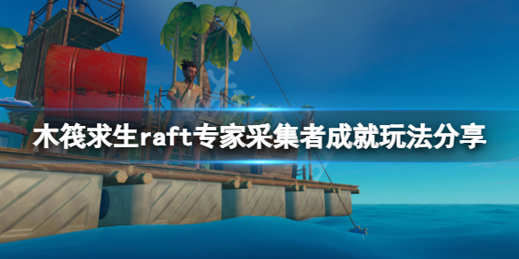 《木筏求生》Expert Gatherer成就怎么玩？raft專家采集者成就玩