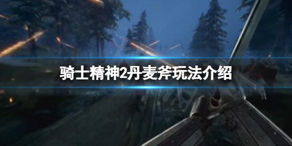 《騎士精神2》丹麥斧好用嗎？丹麥斧玩法介紹