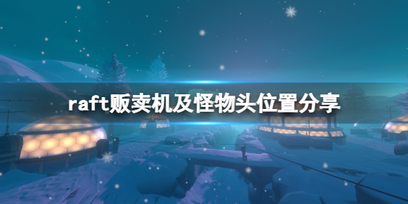 《木筏求生》第七關販賣機在哪？raft販賣機及怪物頭位置分享