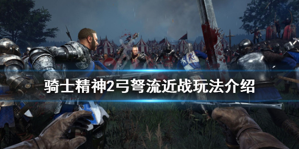 《騎士精神2》弓弩流怎么玩？弓弩流近戰(zhàn)玩法介紹