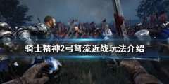 《騎士精神2》弓弩流怎么玩？弓弩流近戰(zhàn)