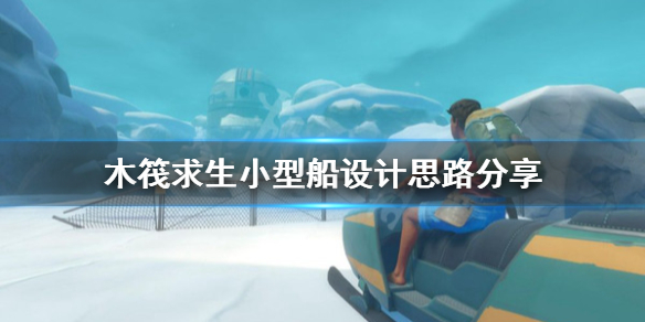 《木筏求生》小型船如何設(shè)計？小型船設(shè)計思路分享