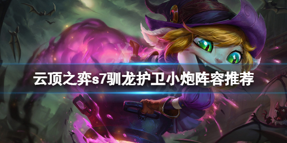 《云頂之弈》s7馴龍護(hù)衛(wèi)小炮怎么玩？s7馴龍護(hù)衛(wèi)小炮陣容推薦