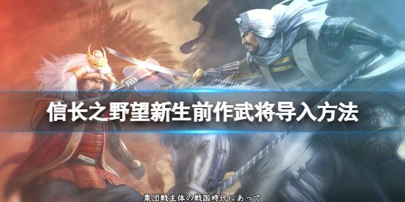 《信長之野望新生》前作武將怎么導入？前作武將導入方法
